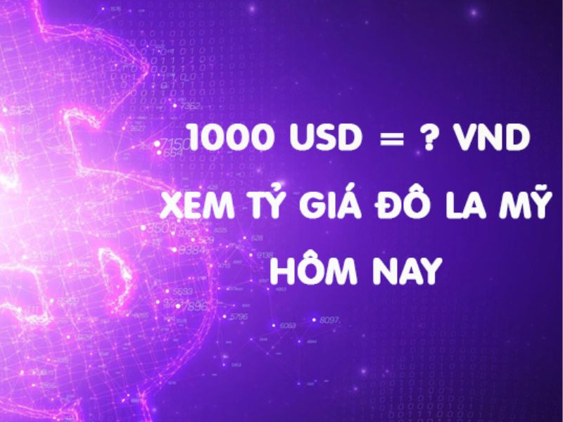 1000 đô la bao nhiêu tiền Việt? Cách quy đổi USD sang VND chính xác 2 1000 Đô bằng bao nhiêu tiền Việt