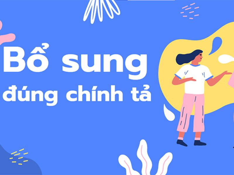 Bổ sung hay bổ xung? Từ nào mới đúng chính tả, ngữ pháp 4 Cách khắc phục lỗi sai chính tả bổ sung thành bổ xung